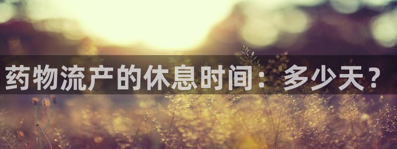 豪门国际辅助：药物流产的休息时间：多